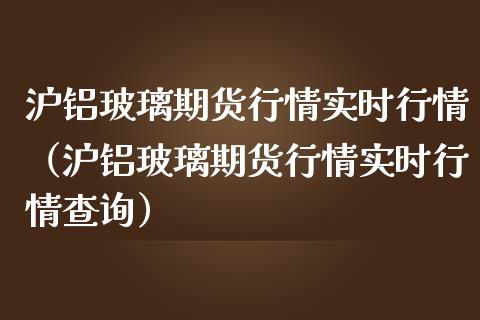 沪铝玻璃期货行情实时行情（沪铝玻璃期货行情实时行情查询）_https://www.lansai.wang_恒生指数_第1张