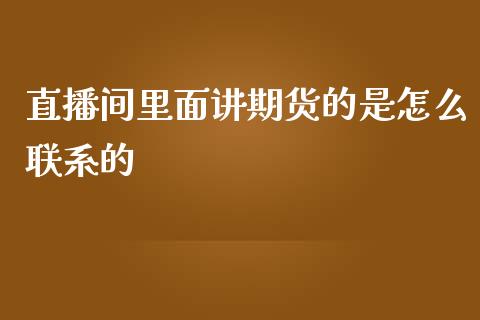 直播间里面讲期货的是怎么联系的_https://www.lansai.wang_期货直播_第1张