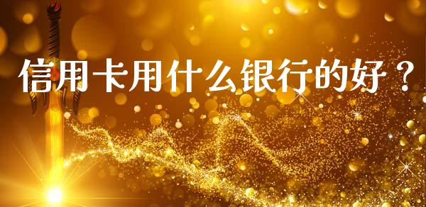 信用卡用什么银行的好？_https://www.lansai.wang_期货行情_第1张