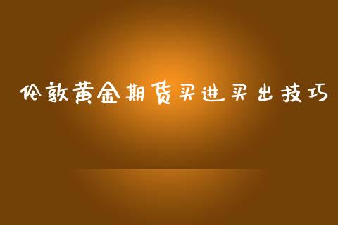 伦敦黄金期货买进买出技巧_https://www.lansai.wang_期货行情_第1张