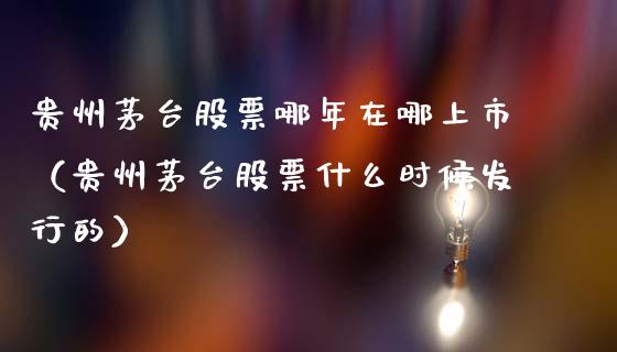 贵州茅台股票哪年在哪上市（贵州茅台股票什么时候发行的）_https://www.lansai.wang_股票知识_第1张
