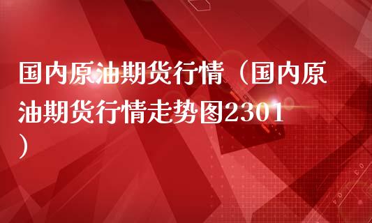 国内原油期货行情（国内原油期货行情走势图2301）_https://www.lansai.wang_恒生指数_第1张