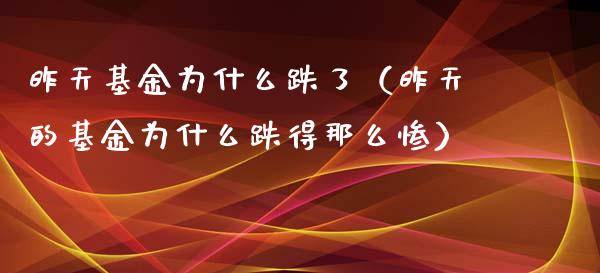 昨天基金为什么跌了（昨天的基金为什么跌得那么惨）_https://www.lansai.wang_基金理财_第1张