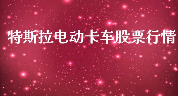 特斯拉电动卡车股票行情_https://www.lansai.wang_股票知识_第1张