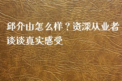 邱介山怎么样？资深从业者谈谈真实感受_https://www.lansai.wang_股指期货_第1张