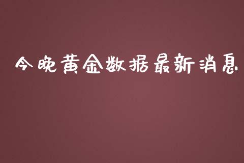 今晚黄金数据最新消息_https://www.lansai.wang_期货资讯_第1张