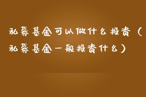 私募基金可以做什么投资（私募基金一般投资什么）_https://www.lansai.wang_基金理财_第1张