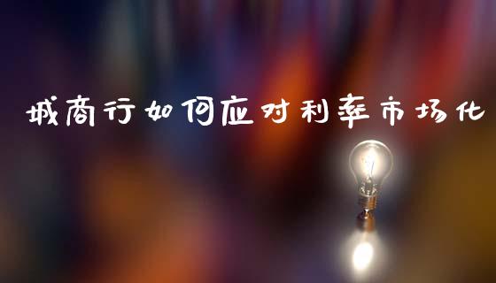 城商行如何应对利率市场化_https://www.lansai.wang_期货直播_第1张