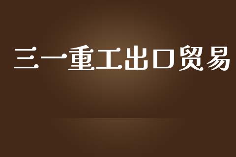 三一重工出口贸易_https://www.lansai.wang_股票问答_第1张