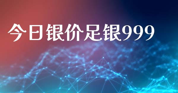 今日银价足银999_https://www.lansai.wang_期货资讯_第1张