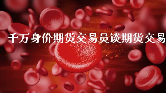 千万身价期货交易员谈期货交易_https://www.lansai.wang_基金理财_第1张