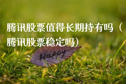 腾讯股票值得长期持有吗（腾讯股票稳定吗）_https://www.lansai.wang_股票知识_第1张