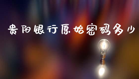 贵阳银行原始密码多少_https://www.lansai.wang_期货行情_第1张