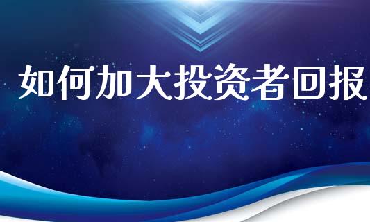 如何加大投资者回报_https://www.lansai.wang_股票知识_第1张