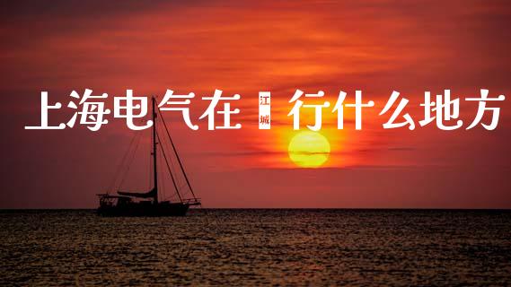 上海电气在闵行什么地方_https://www.lansai.wang_股票知识_第1张