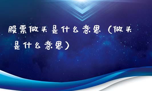 股票做头是什么意思（做头 是什么意思）_https://www.lansai.wang_股票问答_第1张