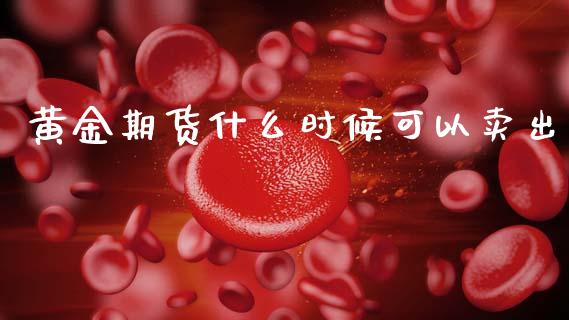 黄金期货什么时候可以卖出_https://www.lansai.wang_期货行情_第1张