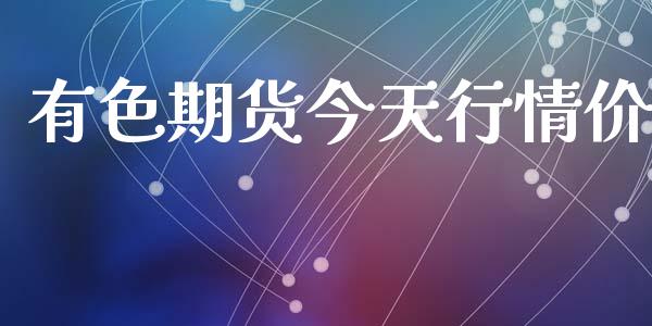 有色期货今天行情价_https://www.lansai.wang_期货资讯_第1张