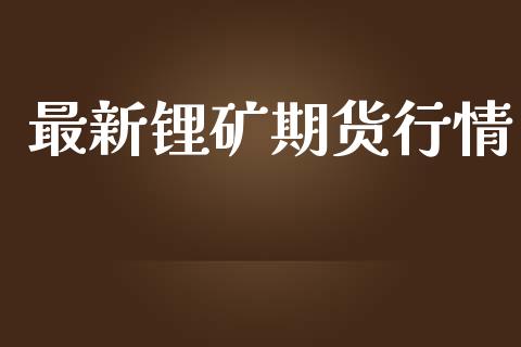 最新锂矿期货行情_https://www.lansai.wang_期货行情_第1张