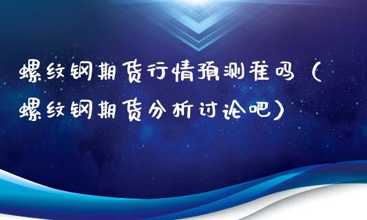 螺纹钢期货行情预测准吗（螺纹钢期货分析讨论吧）_https://www.lansai.wang_期货行情_第1张