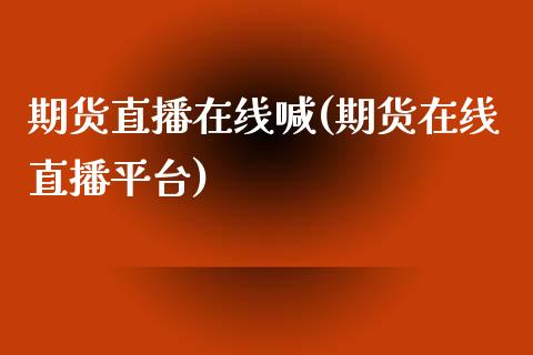 期货直播在线喊(期货在线直播平台)_基金理财_第1张_起点财经 期货直播在线喊(期货在线直播平台)_https://www.lansai.wang_基金理财_第1张