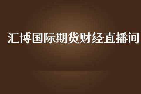 汇博国际期货财经直播间_https://www.lansai.wang_期货直播_第1张