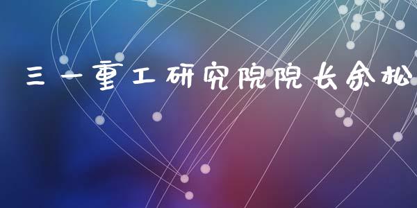 三一重工研究院院长余松_https://www.lansai.wang_股票问答_第1张