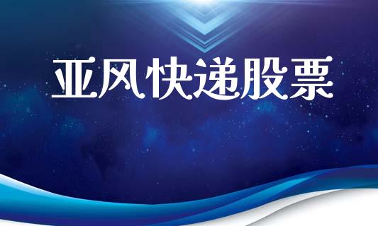 亚风快递股票_https://www.lansai.wang_期货资讯_第1张