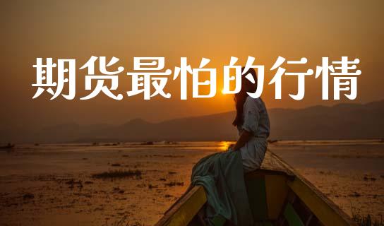 期货最怕的行情_https://www.lansai.wang_期货资讯_第1张