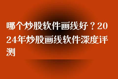 哪个炒股软件画线好?2024年炒股画线软件深度评测_理财百科_第1张_起点财经 哪个炒股软件画线好?2024年炒股画线软件深度评测_https://www.lansai.wang_理财百科_第1张