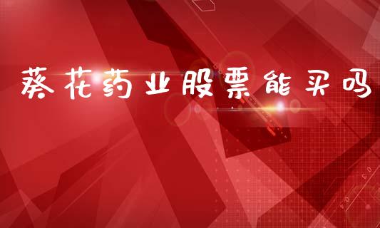葵花药业股票能买吗_https://www.lansai.wang_期货行情_第1张