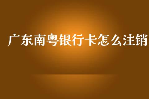 广东南粤银行卡怎么注销_https://www.lansai.wang_恒生指数_第1张