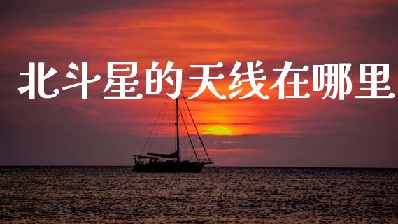 北斗星的天线在哪里_https://www.lansai.wang_恒生指数_第1张