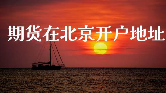 期货在北京开户地址_https://www.lansai.wang_期货学院_第1张