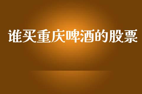 谁买重庆啤酒的股票_https://www.lansai.wang_期货行情_第1张