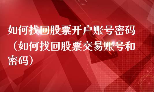 如何找回股票开户账号密码（如何找回股票交易账号和密码）_https://www.lansai.wang_股票知识_第1张