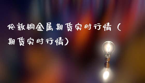 伦敦铜金属期货实时行情（期货实时行情）_https://www.lansai.wang_期货行情_第1张