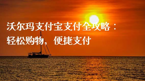 沃尔玛支付宝支付全攻略：轻松购物，便捷支付_https://www.lansai.wang_期货直播_第1张