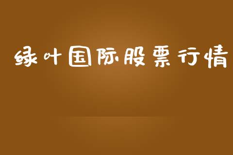 绿叶国际股票行情_https://www.lansai.wang_股票知识_第1张