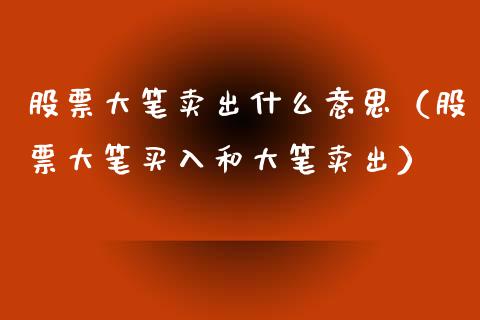股票大笔卖出什么意思（股票大笔买入和大笔卖出）_https://www.lansai.wang_股票知识_第1张
