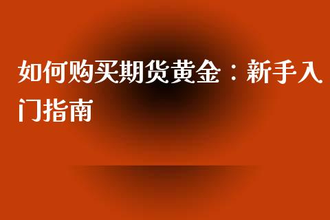 如何购买期货黄金:新手入门指南_股票问答_第1张_起点财经 如何购买期货黄金:新手入门指南_https://www.lansai.wang_股票问答_第1张