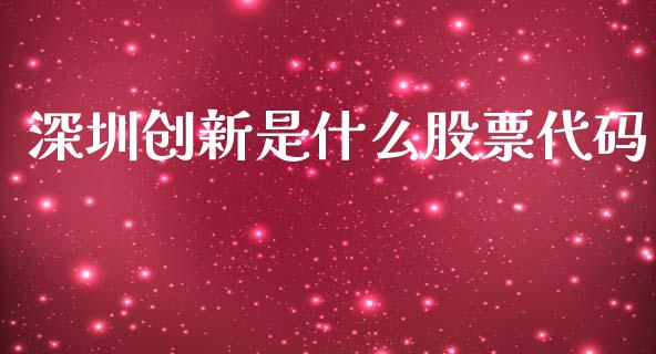 深圳创新是什么股票代码_https://www.lansai.wang_期货行情_第1张