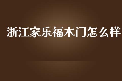 浙江家乐福木门怎么样_https://www.lansai.wang_期货行情_第1张