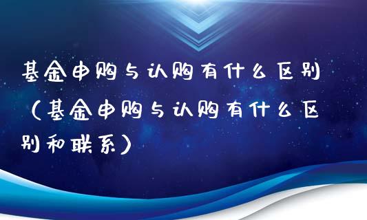 基金申购与认购有什么区别（基金申购与认购有什么区别和联系）_https://www.lansai.wang_基金理财_第1张