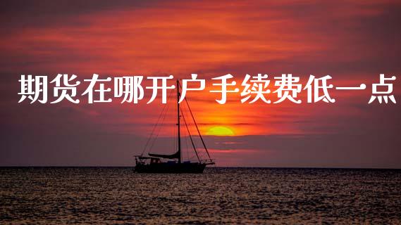 期货在哪开户手续费低一点_https://www.lansai.wang_期货资讯_第1张