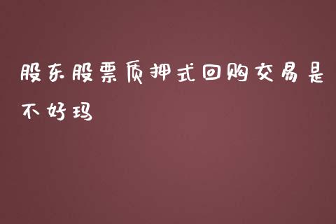 股东股票质押式回购交易是不好玛_https://www.lansai.wang_期货资讯_第1张
