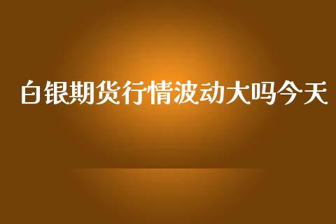 白银期货行情波动大吗今天_https://www.lansai.wang_未分类_第1张
