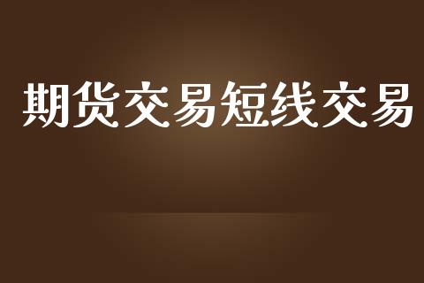 期货交易短线交易_https://www.lansai.wang_股票知识_第1张