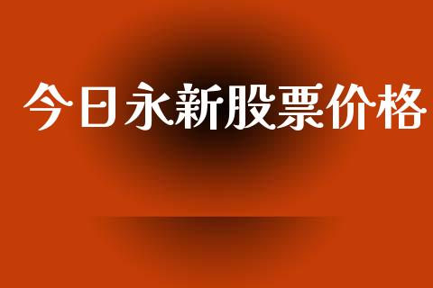 今日永新股票价格_https://www.lansai.wang_期货资讯_第1张