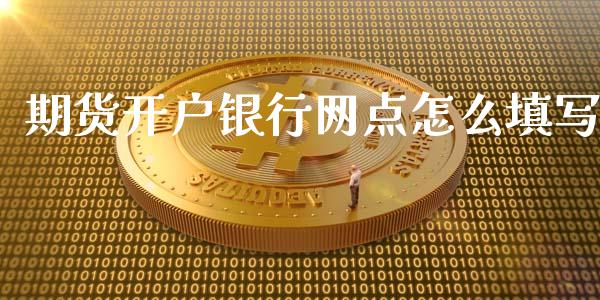期货开户银行网点怎么填写_https://www.lansai.wang_期货直播_第1张